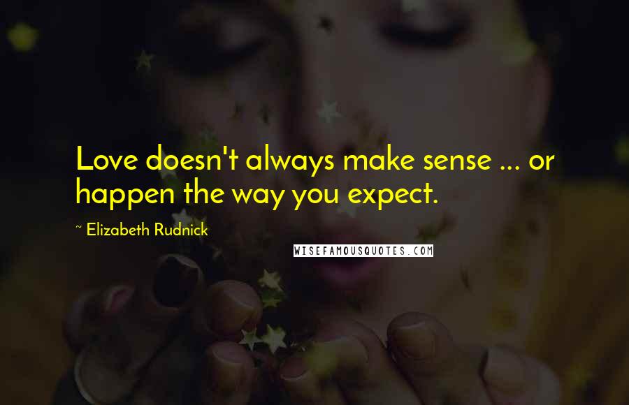 Elizabeth Rudnick Quotes: Love doesn't always make sense ... or happen the way you expect.