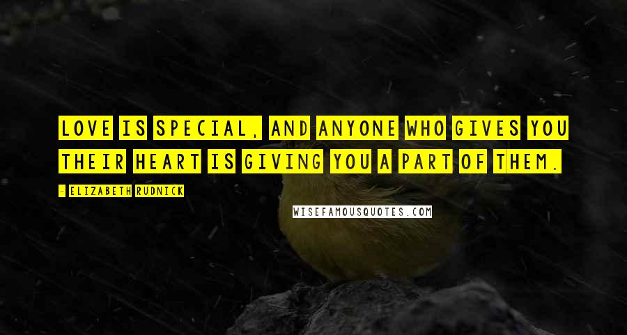 Elizabeth Rudnick Quotes: Love is special, and anyone who gives you their heart is giving you a part of them.