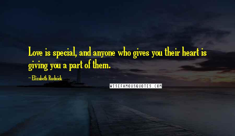 Elizabeth Rudnick Quotes: Love is special, and anyone who gives you their heart is giving you a part of them.