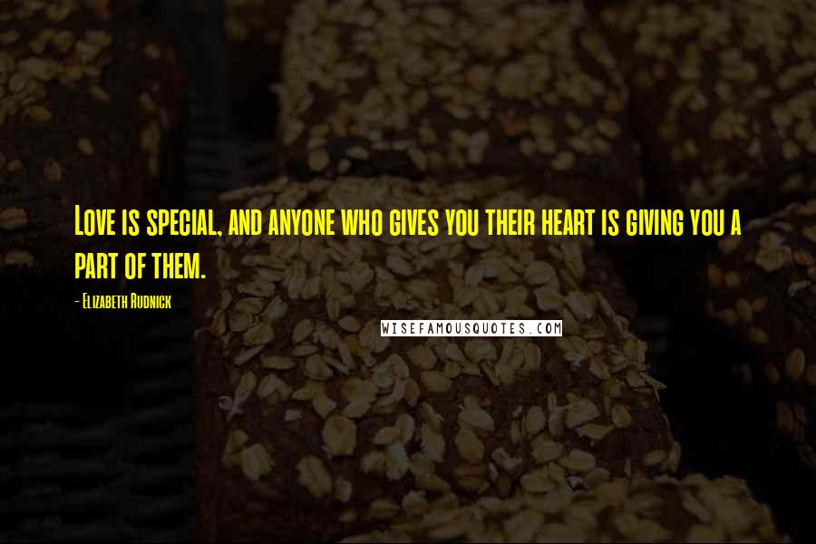 Elizabeth Rudnick Quotes: Love is special, and anyone who gives you their heart is giving you a part of them.