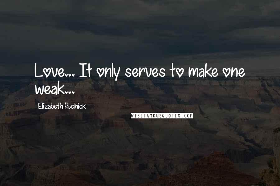 Elizabeth Rudnick Quotes: Love... It only serves to make one weak...