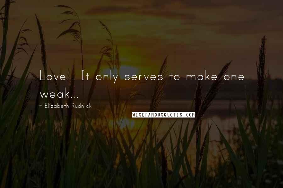 Elizabeth Rudnick Quotes: Love... It only serves to make one weak...