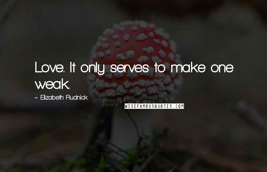 Elizabeth Rudnick Quotes: Love... It only serves to make one weak...