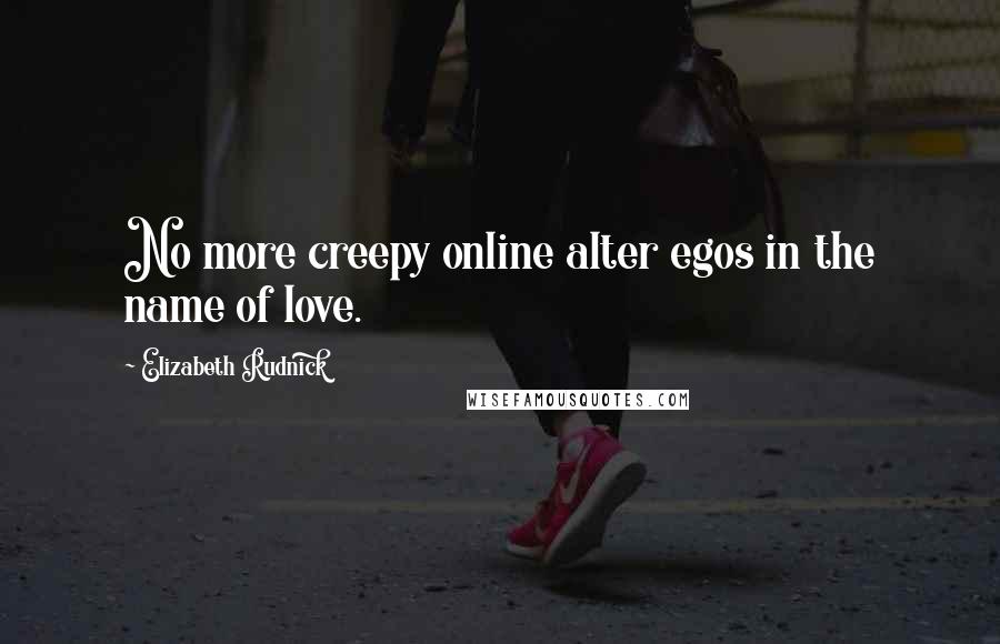 Elizabeth Rudnick Quotes: No more creepy online alter egos in the name of love.