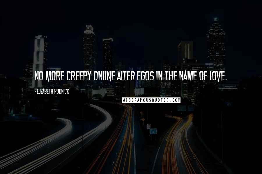 Elizabeth Rudnick Quotes: No more creepy online alter egos in the name of love.