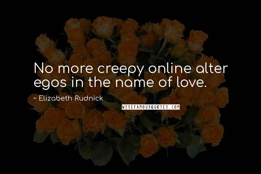 Elizabeth Rudnick Quotes: No more creepy online alter egos in the name of love.