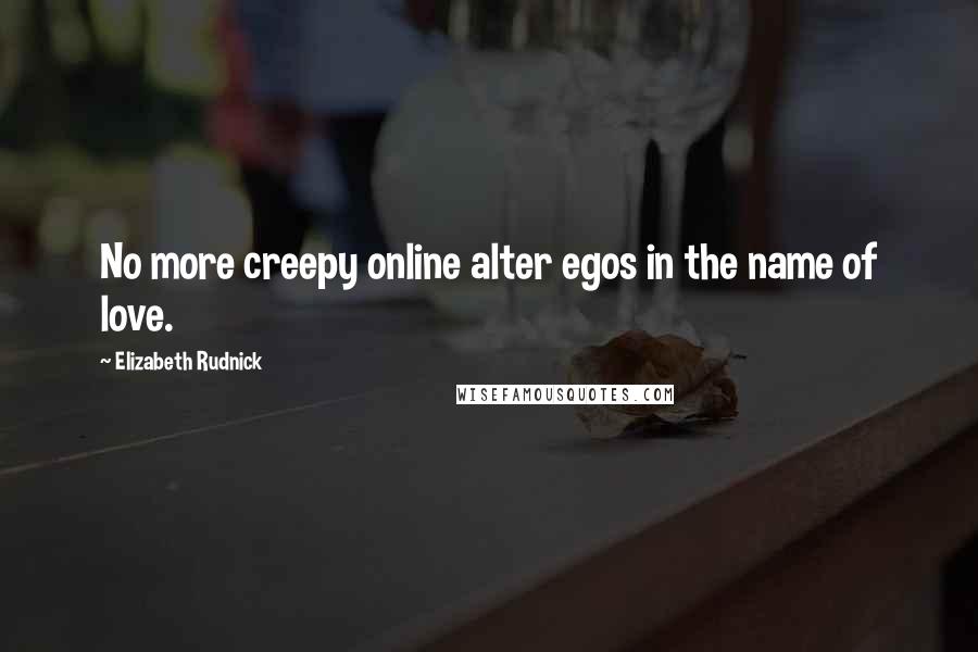 Elizabeth Rudnick Quotes: No more creepy online alter egos in the name of love.