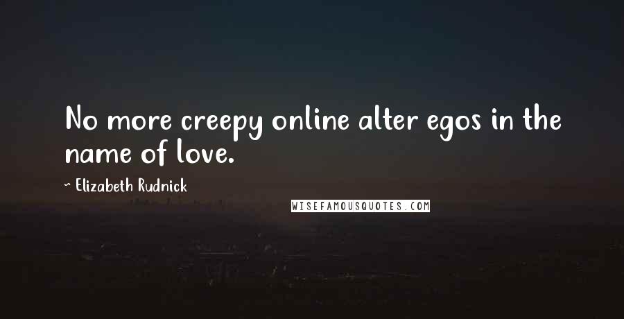 Elizabeth Rudnick Quotes: No more creepy online alter egos in the name of love.