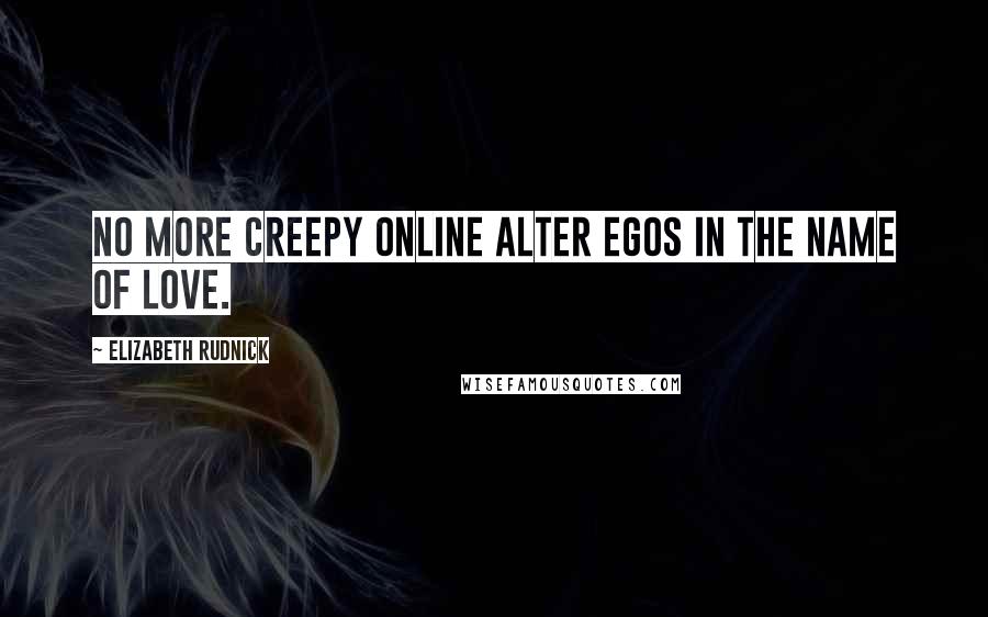 Elizabeth Rudnick Quotes: No more creepy online alter egos in the name of love.