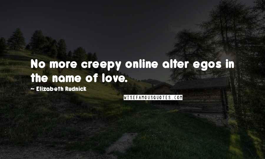 Elizabeth Rudnick Quotes: No more creepy online alter egos in the name of love.