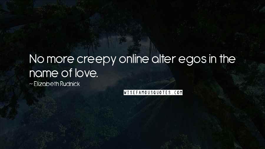 Elizabeth Rudnick Quotes: No more creepy online alter egos in the name of love.