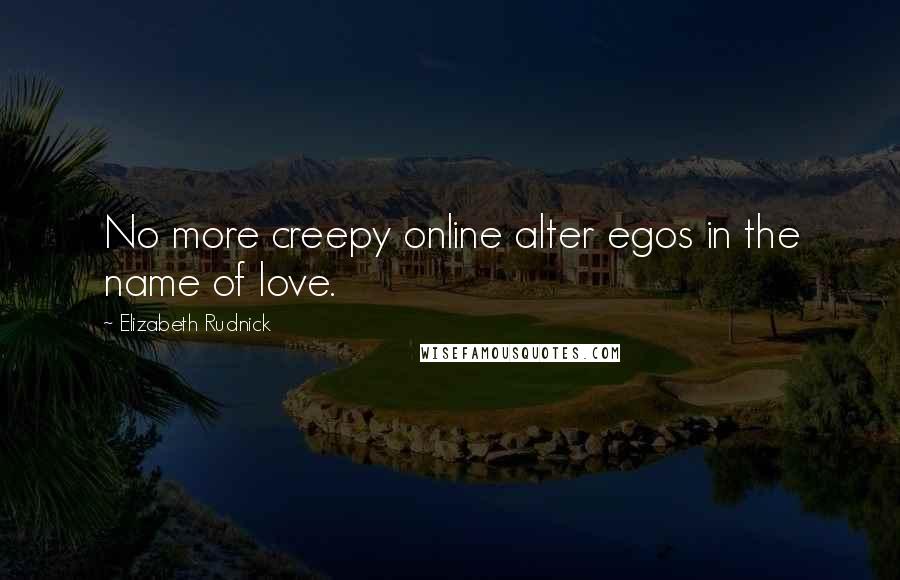 Elizabeth Rudnick Quotes: No more creepy online alter egos in the name of love.