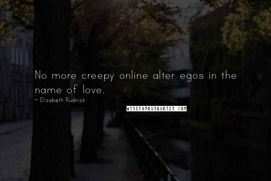 Elizabeth Rudnick Quotes: No more creepy online alter egos in the name of love.