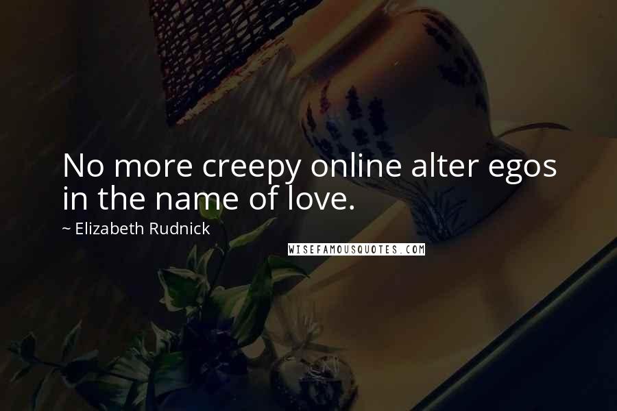 Elizabeth Rudnick Quotes: No more creepy online alter egos in the name of love.