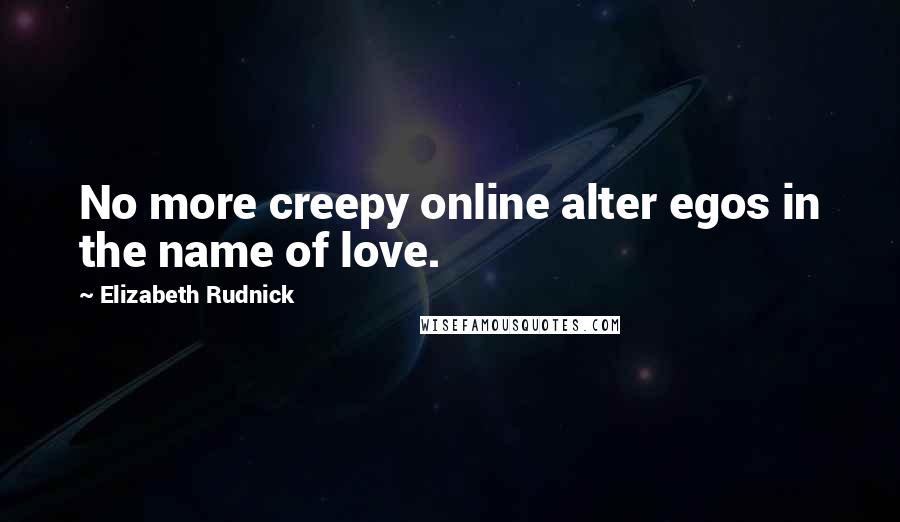 Elizabeth Rudnick Quotes: No more creepy online alter egos in the name of love.