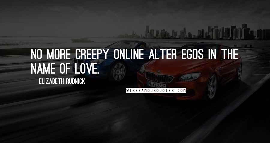 Elizabeth Rudnick Quotes: No more creepy online alter egos in the name of love.