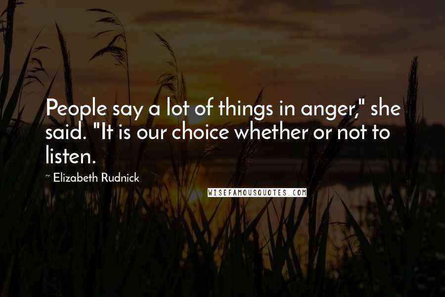 Elizabeth Rudnick Quotes: People say a lot of things in anger," she said. "It is our choice whether or not to listen.