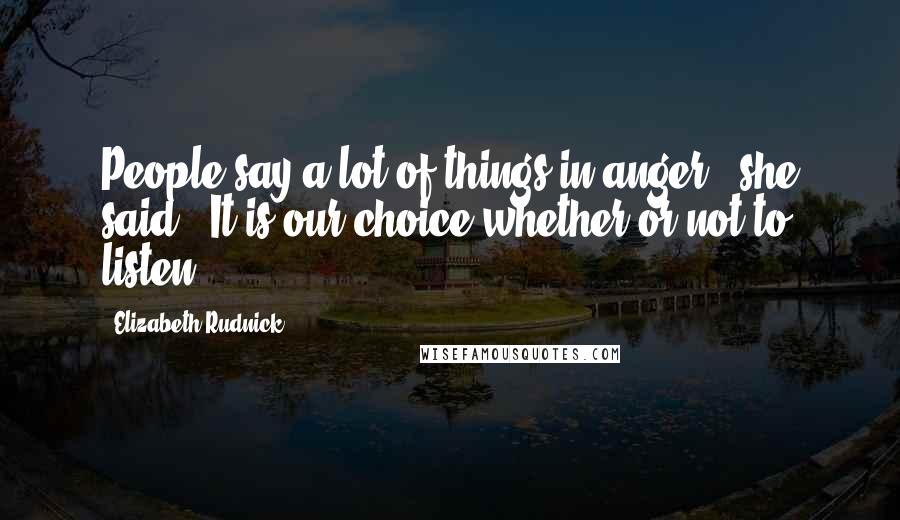 Elizabeth Rudnick Quotes: People say a lot of things in anger," she said. "It is our choice whether or not to listen.