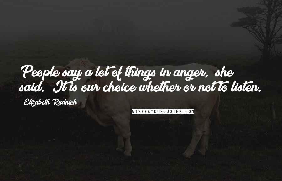 Elizabeth Rudnick Quotes: People say a lot of things in anger," she said. "It is our choice whether or not to listen.