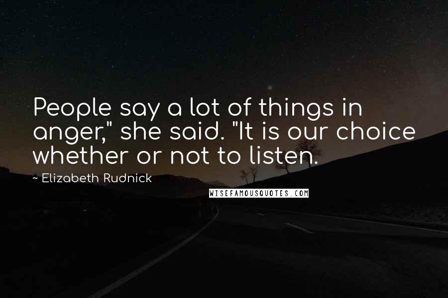 Elizabeth Rudnick Quotes: People say a lot of things in anger," she said. "It is our choice whether or not to listen.