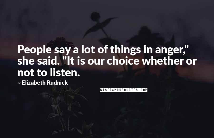 Elizabeth Rudnick Quotes: People say a lot of things in anger," she said. "It is our choice whether or not to listen.