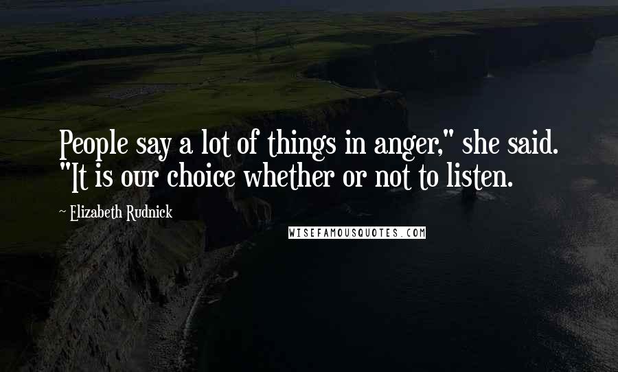 Elizabeth Rudnick Quotes: People say a lot of things in anger," she said. "It is our choice whether or not to listen.