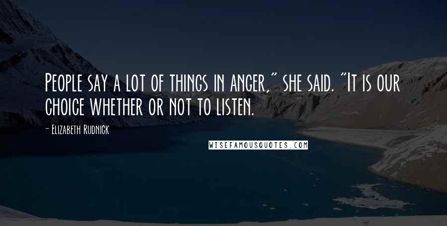 Elizabeth Rudnick Quotes: People say a lot of things in anger," she said. "It is our choice whether or not to listen.