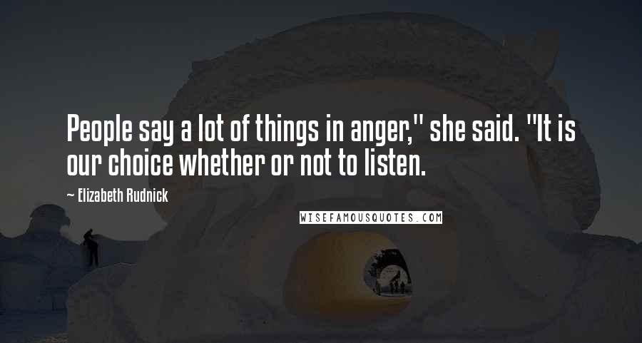 Elizabeth Rudnick Quotes: People say a lot of things in anger," she said. "It is our choice whether or not to listen.