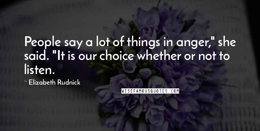 Elizabeth Rudnick Quotes: People say a lot of things in anger," she said. "It is our choice whether or not to listen.