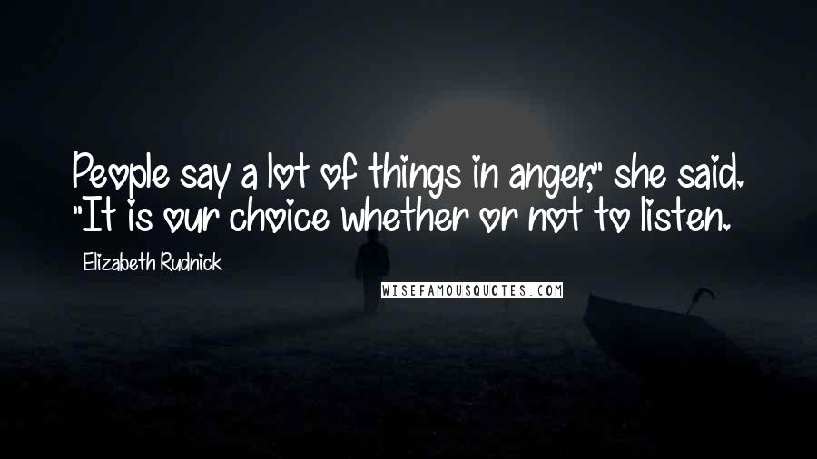 Elizabeth Rudnick Quotes: People say a lot of things in anger," she said. "It is our choice whether or not to listen.