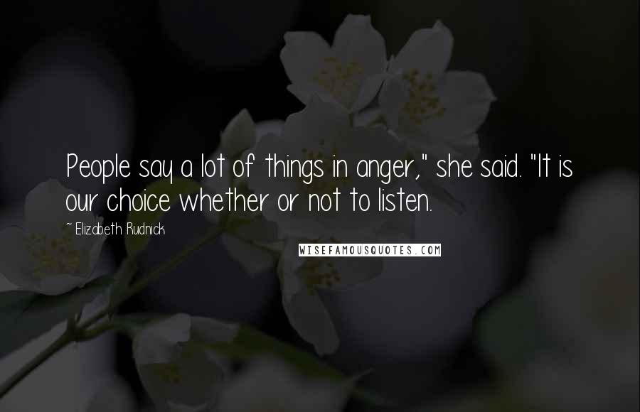 Elizabeth Rudnick Quotes: People say a lot of things in anger," she said. "It is our choice whether or not to listen.