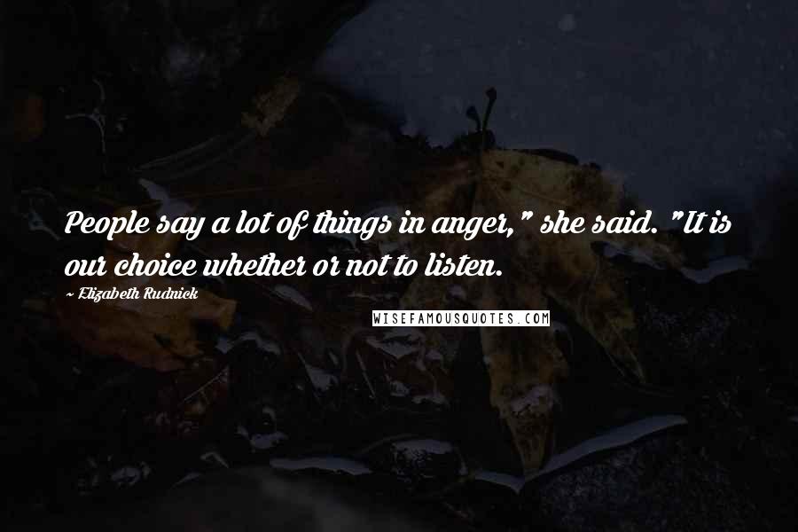 Elizabeth Rudnick Quotes: People say a lot of things in anger," she said. "It is our choice whether or not to listen.