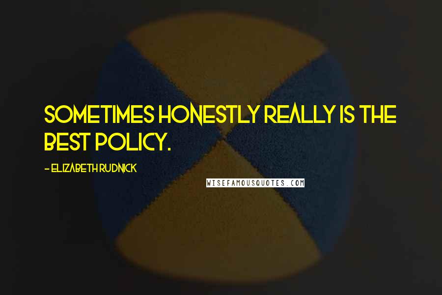 Elizabeth Rudnick Quotes: Sometimes honestly really is the best policy.