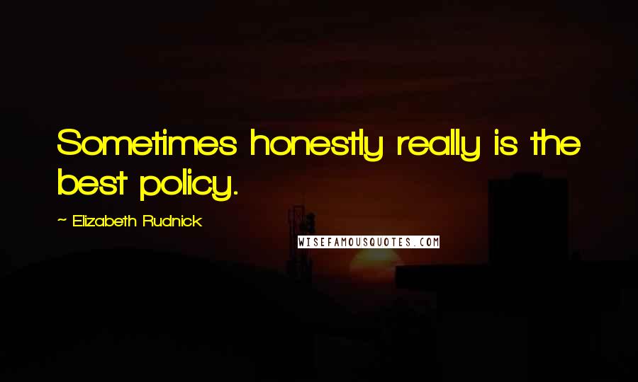 Elizabeth Rudnick Quotes: Sometimes honestly really is the best policy.