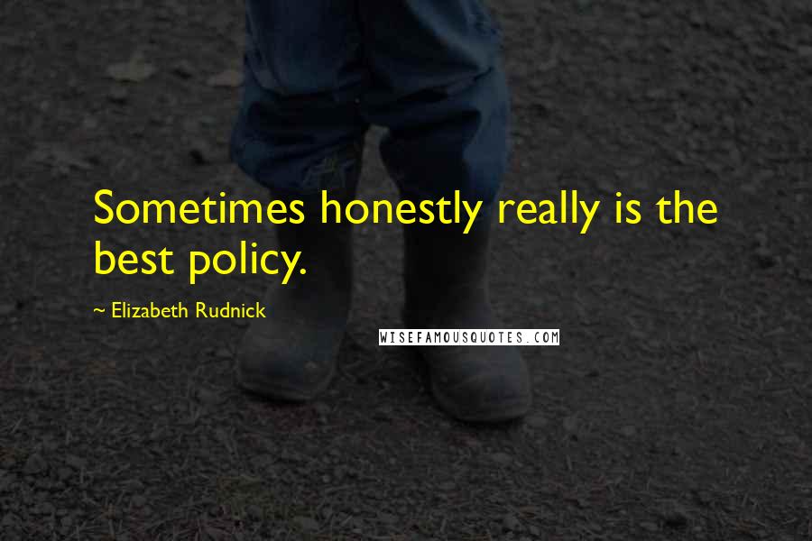 Elizabeth Rudnick Quotes: Sometimes honestly really is the best policy.
