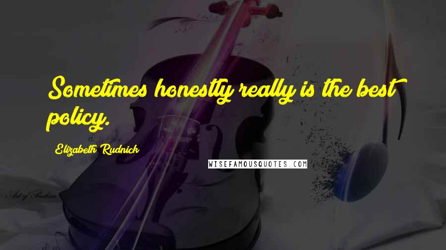 Elizabeth Rudnick Quotes: Sometimes honestly really is the best policy.