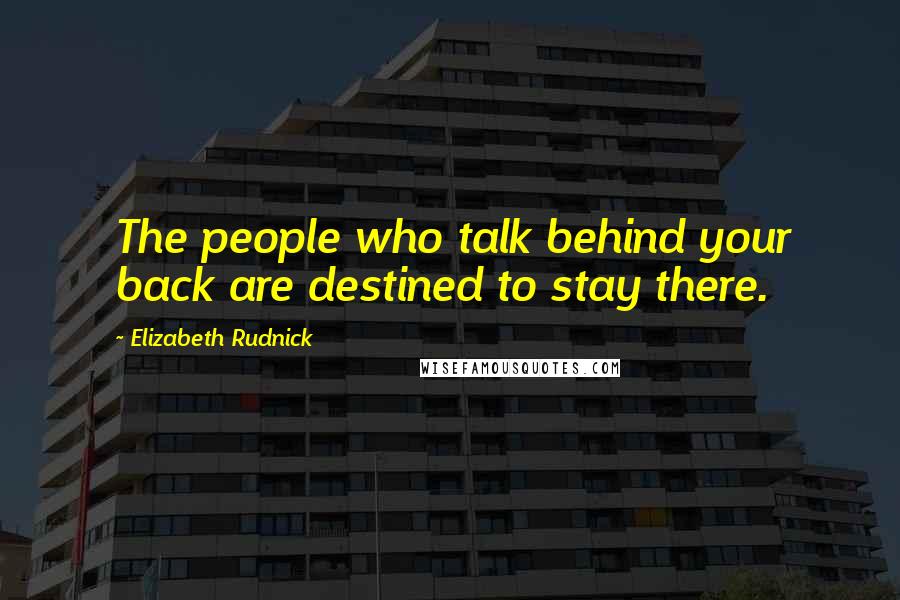 Elizabeth Rudnick Quotes: The people who talk behind your back are destined to stay there.