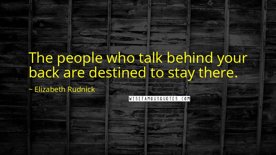 Elizabeth Rudnick Quotes: The people who talk behind your back are destined to stay there.