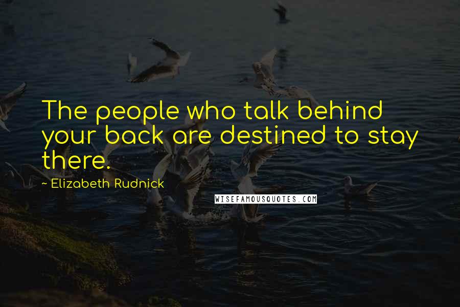 Elizabeth Rudnick Quotes: The people who talk behind your back are destined to stay there.