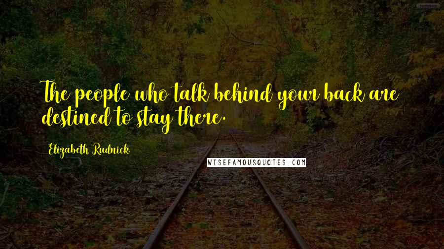 Elizabeth Rudnick Quotes: The people who talk behind your back are destined to stay there.