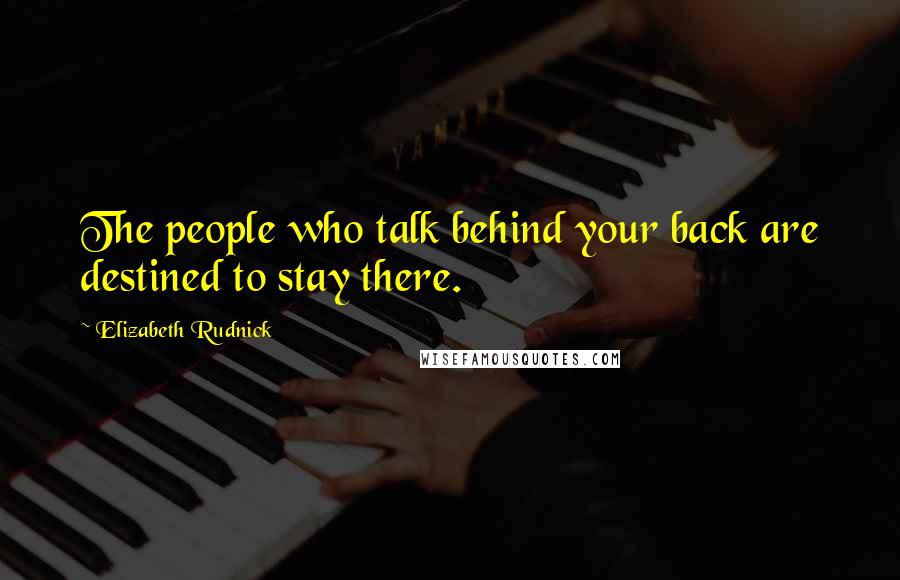 Elizabeth Rudnick Quotes: The people who talk behind your back are destined to stay there.