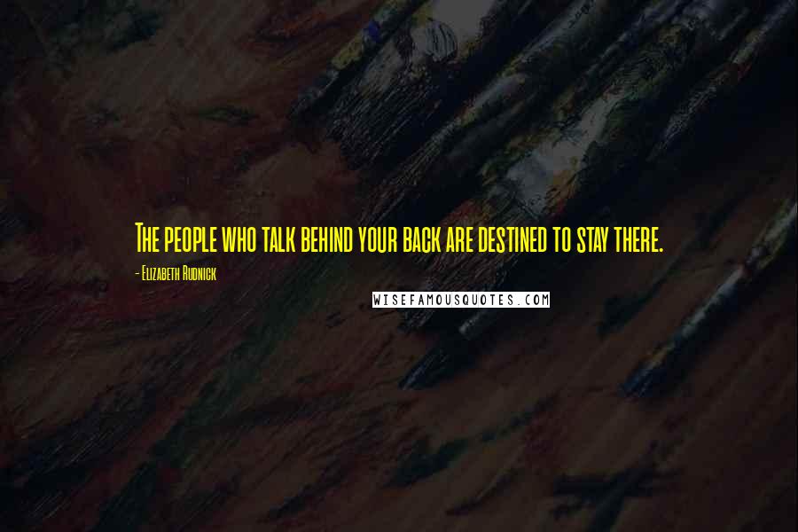 Elizabeth Rudnick Quotes: The people who talk behind your back are destined to stay there.