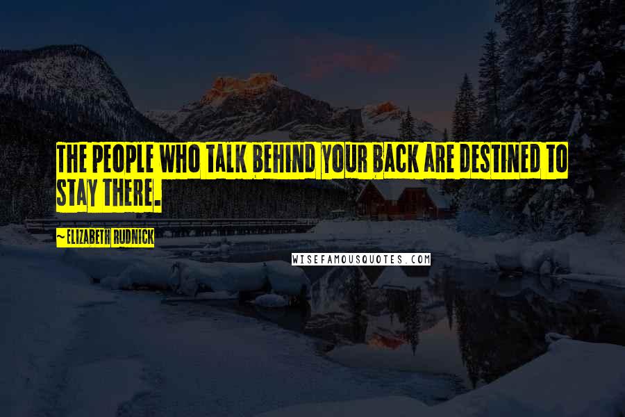 Elizabeth Rudnick Quotes: The people who talk behind your back are destined to stay there.