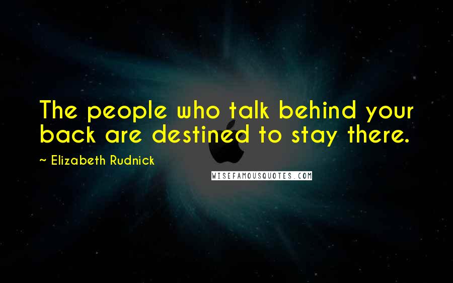 Elizabeth Rudnick Quotes: The people who talk behind your back are destined to stay there.