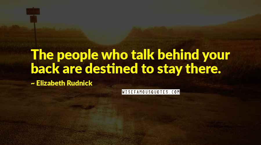 Elizabeth Rudnick Quotes: The people who talk behind your back are destined to stay there.