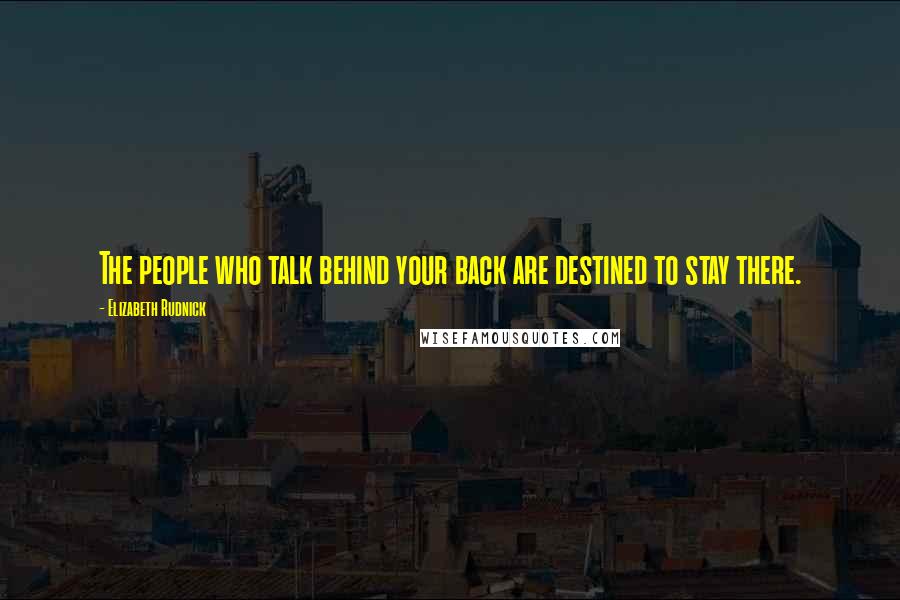 Elizabeth Rudnick Quotes: The people who talk behind your back are destined to stay there.