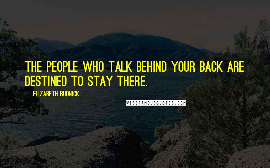 Elizabeth Rudnick Quotes: The people who talk behind your back are destined to stay there.