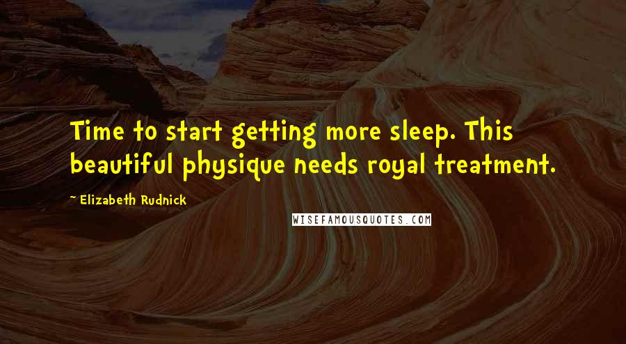 Elizabeth Rudnick Quotes: Time to start getting more sleep. This beautiful physique needs royal treatment.