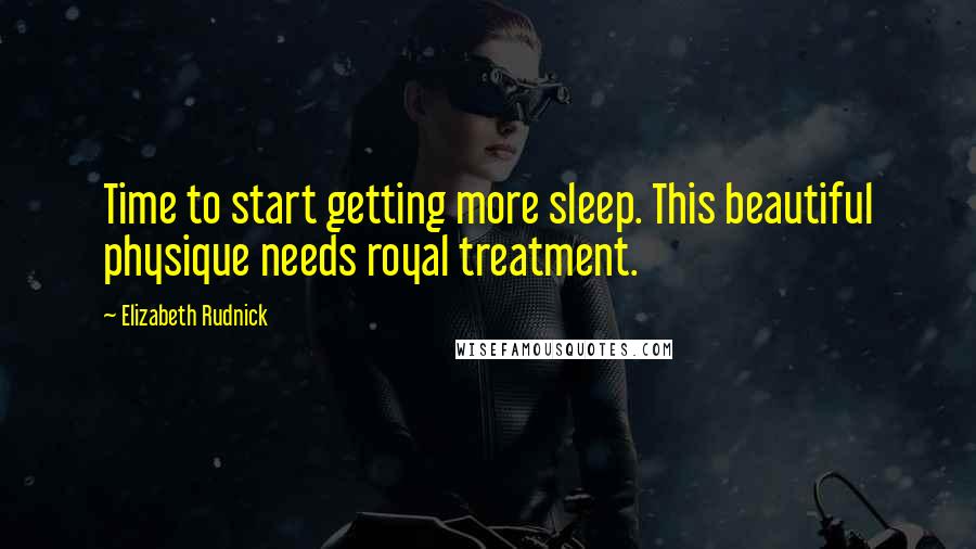 Elizabeth Rudnick Quotes: Time to start getting more sleep. This beautiful physique needs royal treatment.