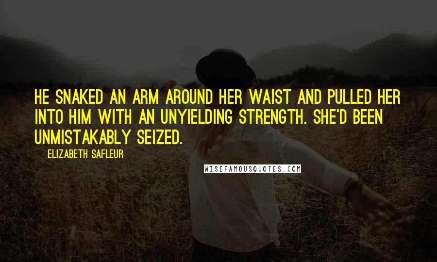 Elizabeth SaFleur Quotes: He snaked an arm around her waist and pulled her into him with an unyielding strength. She'd been unmistakably seized.
